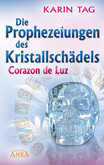 DIE PROPHEZEIUNGEN DES KRISTALLSCHÄDELS CORAZON DE LUZ: mit einem Aufruf an die Herrscher der Welt DIE PROPHEZEIUNGEN DES KRISTALLSCHÄDELS CORAZON DE LUZ: mit einem Aufruf an die Herrscher der Welt